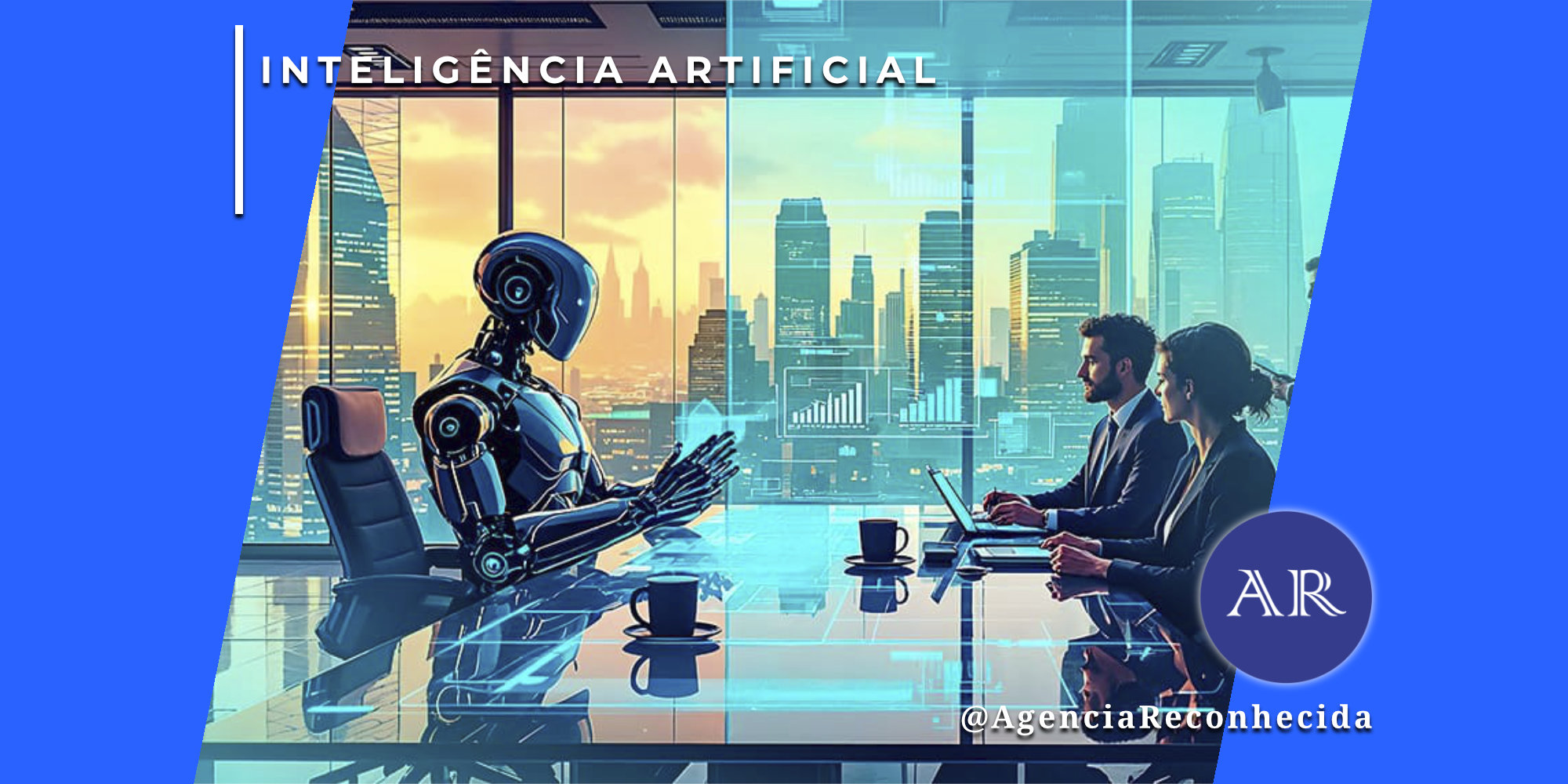Um robô humanoide metálico sentado à cabeceira de uma mesa de reunião moderna, interagindo com um homem e uma mulher de negócios que utilizam notebooks. Através da grande janela de vidro, vê-se o skyline de uma metrópole ao pôr do sol. Sobre a mesa, há projeções holográficas de dados. No canto superior esquerdo, o selo 'INTELIGÊNCIA ARTIFICIAL' e, no inferior direito, o logotipo AR da Agência Reconhecida com o @AgenciaReconhecida.