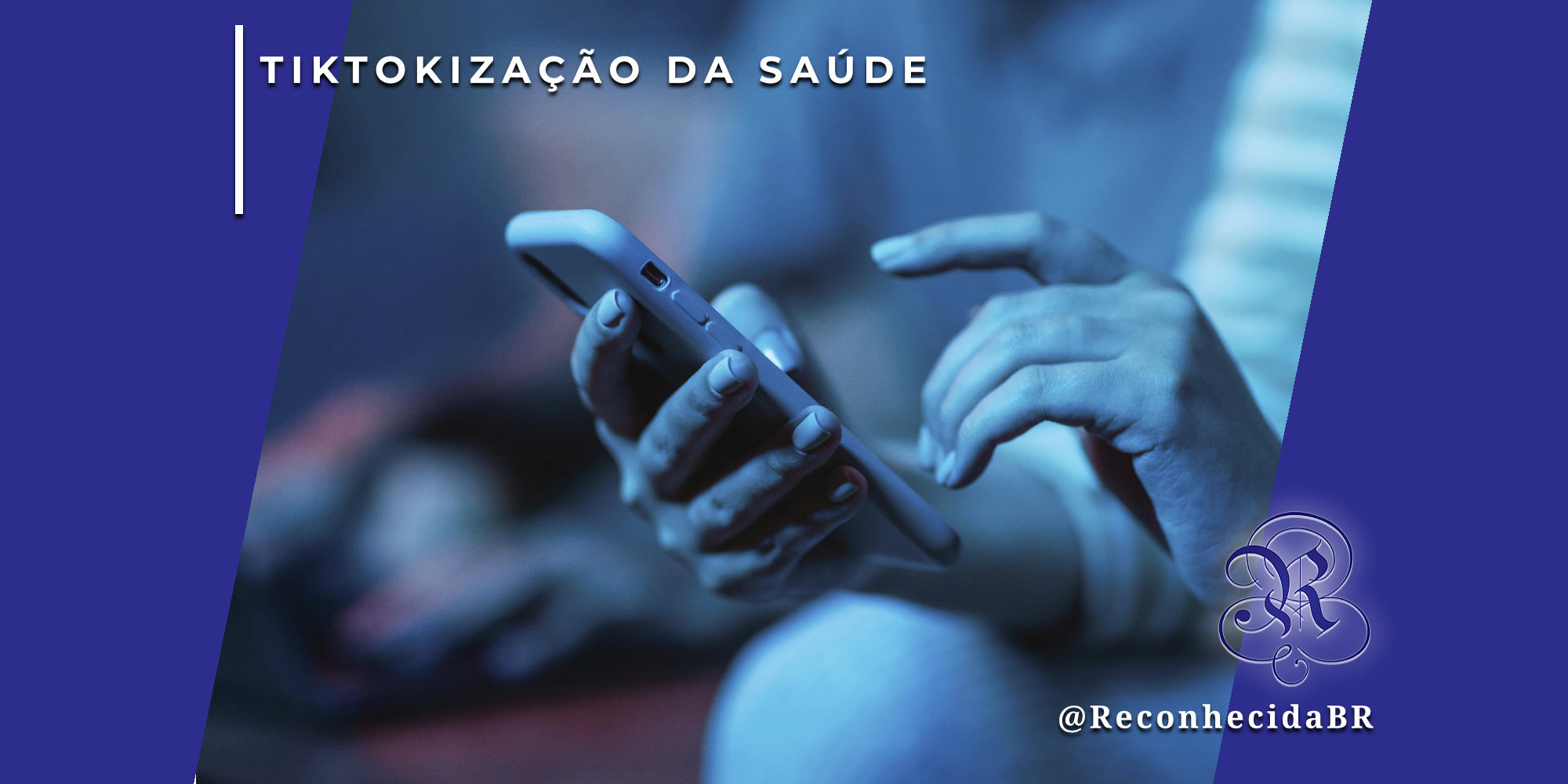 Close nas mãos de uma pessoa utilizando um smartphone em um ambiente com iluminação azulada e sombras. No canto superior esquerdo, o selo 'TIKTOKIZAÇÃO DA SAÚDE' em fundo branco e, no inferior direito, o logotipo do portal Reconhecida com o @ReconhecidaBR.