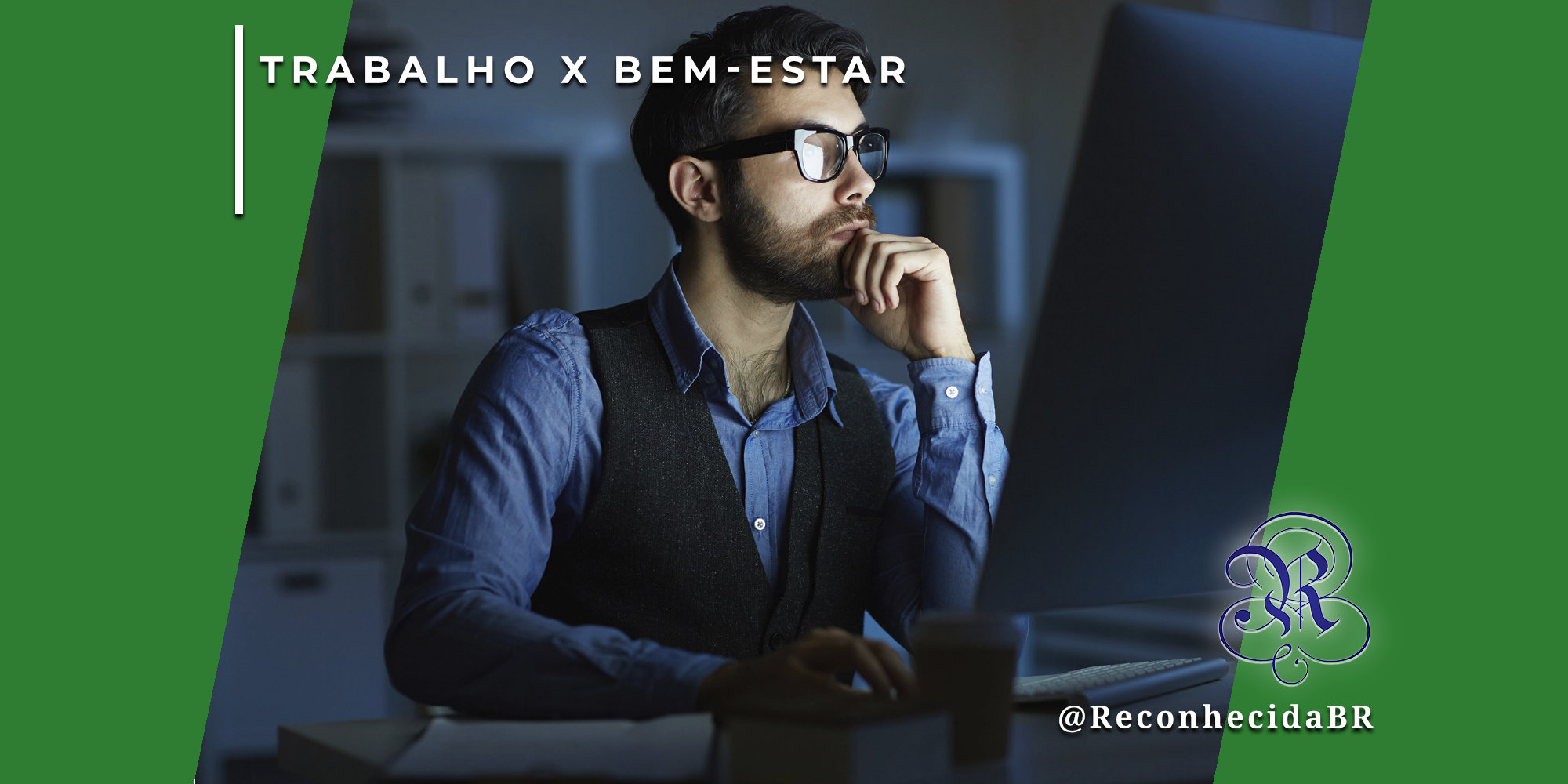 Homem jovem com barba e óculos, vestindo camisa azul e colete, trabalha concentrado diante de um monitor em um ambiente escuro. Ele está com a mão no queixo em sinal de reflexão. No canto superior esquerdo, o selo 'TRABALHO X BEM-ESTAR' sobre fundo verde; no inferior direito, o logotipo do portal Reconhecida com o @ReconhecidaBR.