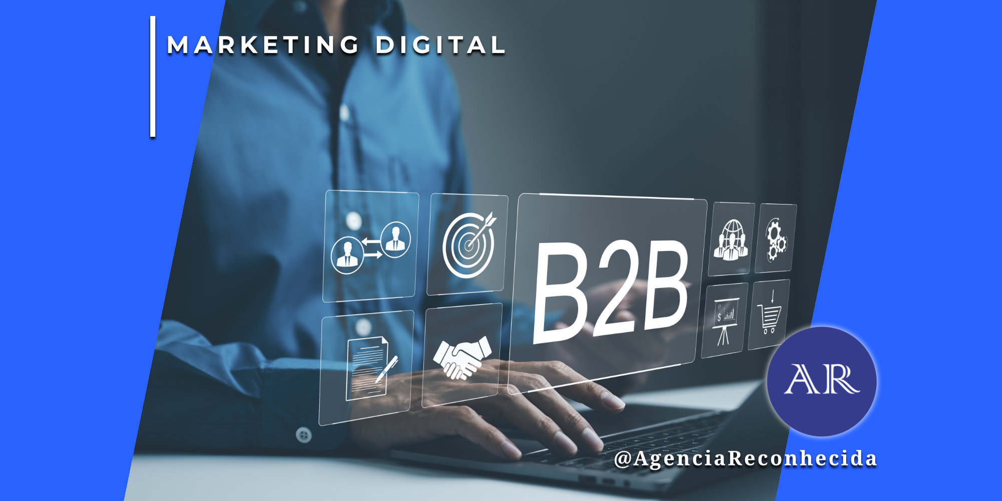 Homem em camisa azul utilizando um notebook, com ícones digitais flutuantes à frente representando networking, metas, contratos e parceria. No centro, a sigla 'B2B' em destaque. No canto superior esquerdo, o selo 'MARKETING DIGITAL' em fundo azul e, no inferior direito, o logotipo da Agência Reconhecida com o @AgenciaReconhecida.