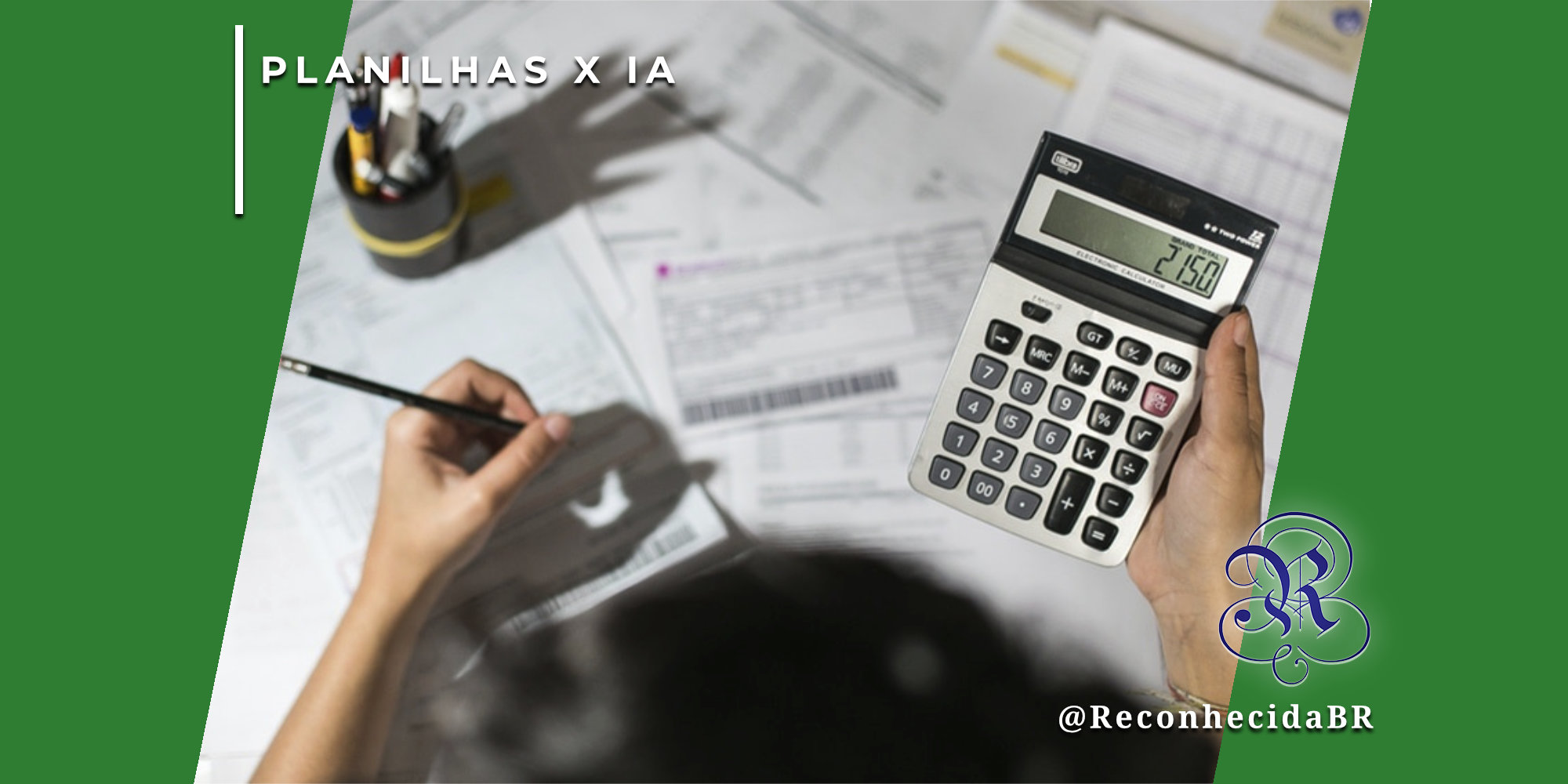 Visão de cima de uma pessoa trabalhando em uma mesa com diversos documentos e planilhas impressas. A mão esquerda segura um lápis sobre um papel, enquanto a mão direita segura uma calculadora eletrônica exibindo o número 2150. No canto superior esquerdo, o selo 'PLANILHAS X IA' em fundo branco e, no inferior direito, o logotipo do portal Reconhecida com o @ReconhecidaBR.