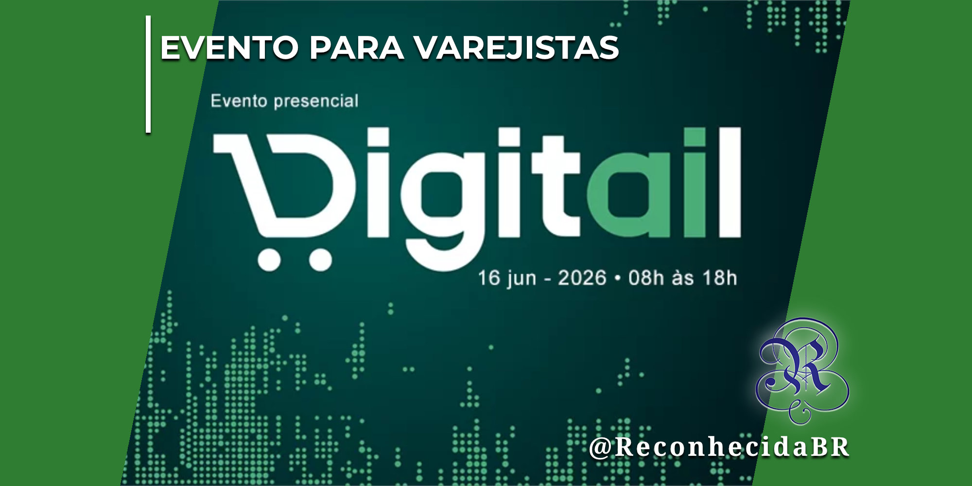 Painel digital promocional em tons de verde escuro com elementos gráficos pontilhados simulando códigos digitais. Ao centro, destaca-se o logotipo Digitail escrito em letras brancas, onde a letra D é estilizada no formato de um carrinho de compras. Acima do logo, lê-se a inscrição Evento presencial e, abaixo dele, a informação 16 jun - 2026 • 08h às 18h. No canto superior esquerdo, há o selo EVENTO PARA VAREJISTAS em letras brancas; no inferior direito, o logotipo do portal Reconhecida com o @ReconhecidaBR.
