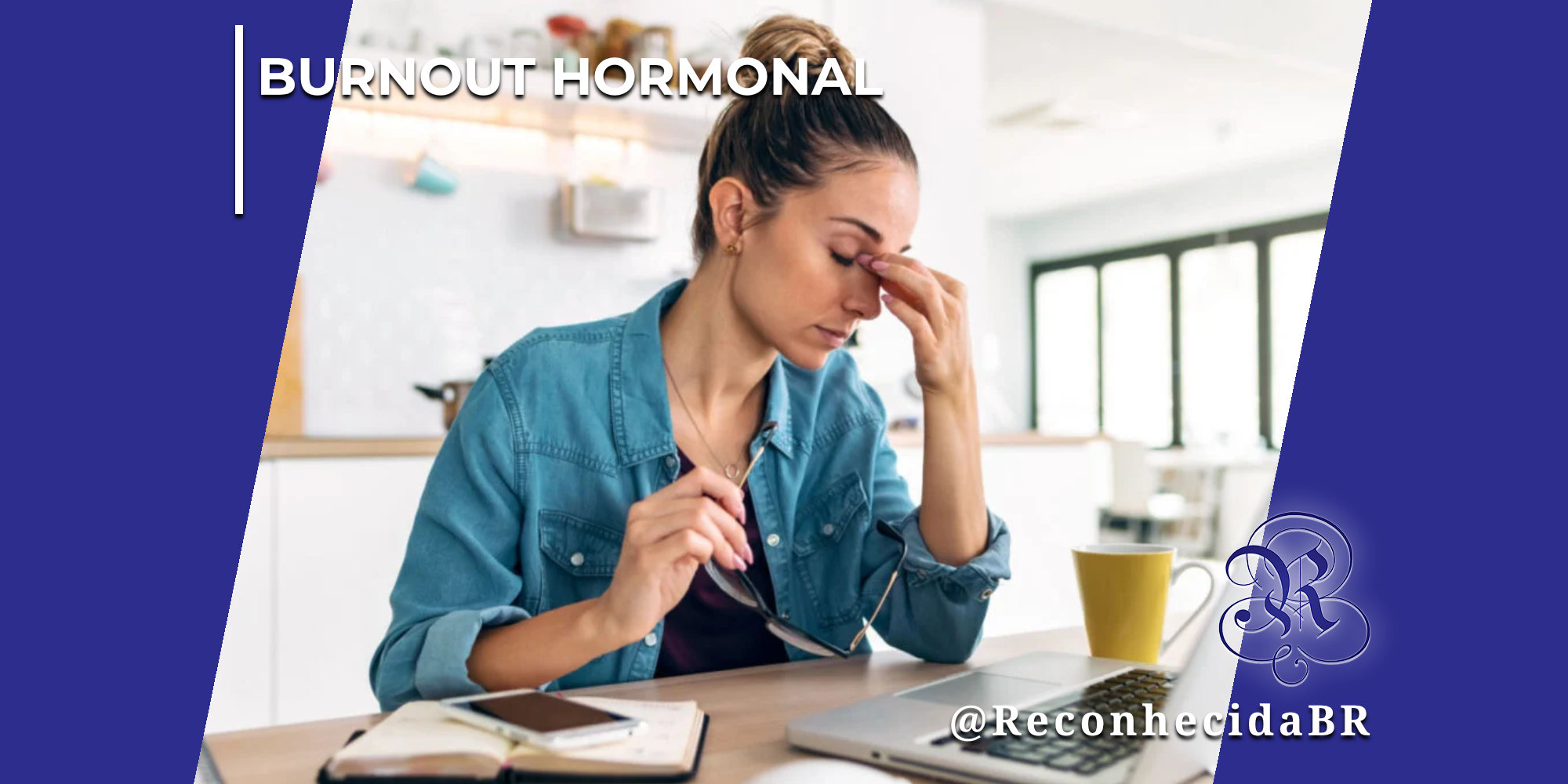 Mulher jovem de cabelos presos em um coque sentada em uma mesa de home office, vestindo camisa jeans azul. Ela está com os olhos fechados e pressiona a ponta dos dedos contra a raiz do nariz, em um gesto que demonstra cansaço, dor de cabeça ou estresse. Com a outra mão, ela segura seus óculos de grau sobre a mesa, onde também estão um notebook aberto, uma caneca amarela, um smartphone e uma agenda. No canto superior esquerdo, há o selo BURNOUT HORMONAL em letras brancas; no inferior direito, o logotipo do portal Reconhecida com o @ReconhecidaBR.