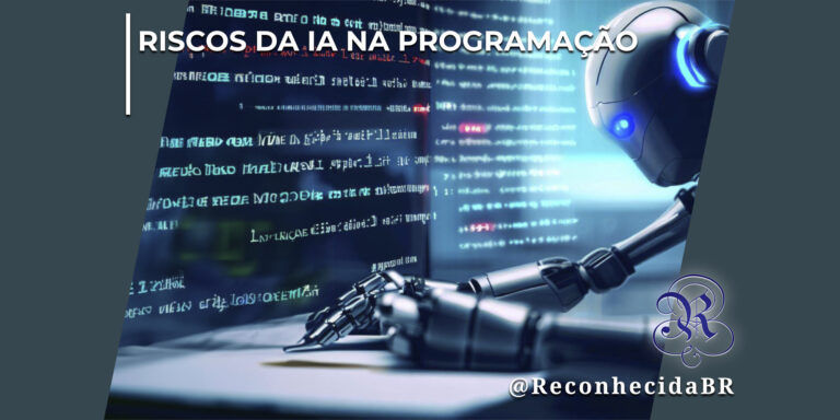 Ilustração digital de um robô humanoide com luzes azuis programando em um computador. A tela exibe linhas de código em tom ciano brilhante. No topo esquerdo, há o texto estilizado "Riscos da IA na Programação" e, no canto inferior direito, a marca d'água com o logotipo do portal Reconhecida e o @ReconhecidaBR.