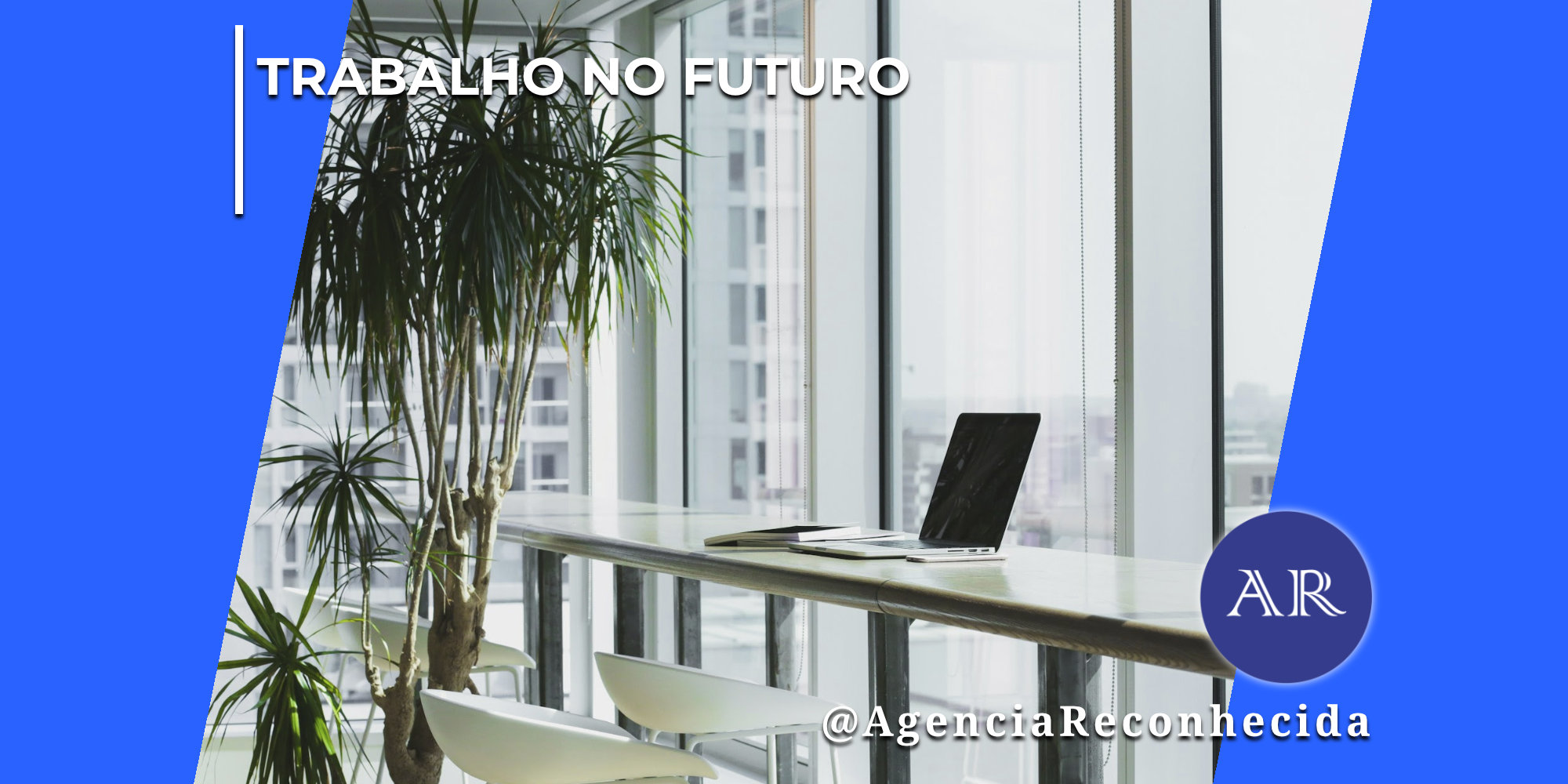 Escritório corporativo moderno e luminoso com uma bancada branca comprida paralela a uma grande janela de vidro que dá vista para prédios urbanos. Sobre a bancada, há um notebook aberto de perfil. Duas cadeiras brancas modernas estão organizadas sob a mesa e, à esquerda, destaca-se um vaso com uma planta Dracena grande. No topo esquerdo da imagem, lê-se o texto "Trabalho no Futuro" e, no canto inferior direito, o logotipo redondo azul com as letras "AR" e o texto @AgenciaReconhecida.